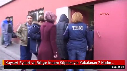 Kayseri Eyalet ve Bölge İmamı Şüphesiyle Yakalanan 7 Kadın Adliyeye Gönderildi