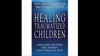 Healing Traumatized Children Navigating Recovery for Children with Turbulent Pasts