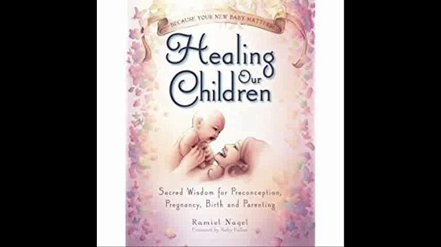 Healing Our Children Because Your New Baby Matters! Sacred Wisdom for Preconception, Pregnancy, Birth and Parenting (Age
