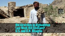 Did Airstrikes in Afghanistan Last Week Kill Civilians? U.S. and U.N. Disagree