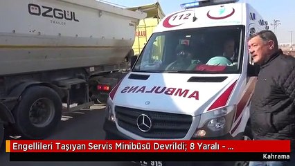 Engellileri Taşıyan Servis Minibüsü Devrildi: 8 Yaralı - Kahramanmaraş