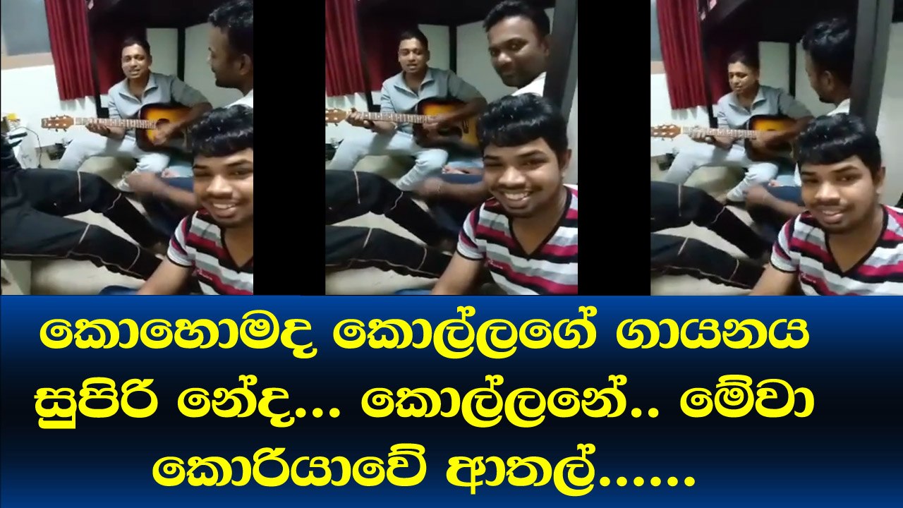 කොහොමද කොල්ලගේ ගායන සුපිරි නේද... කොල්ලනේ.. මේවා කොරියාවේ ආතල් හොදේ