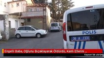 Engelli Baba, Oğlunu Bıçaklayarak Öldürdü, Kanlı Ellerini Yıkamadan Gözaltına Alındı