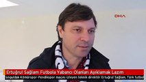 Ertuğrul Sağlam Futbola Yabancı Olanları Ayıklamak Lazım