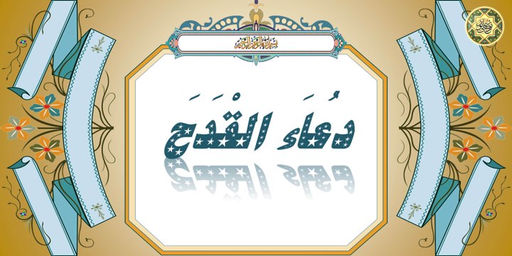 دعاء القدح عن رسول الله محمَّد صلَّى الله عليه وآله وهو دعاء عظيم الشأن لا يحصي فضائله إلا الله تعالى