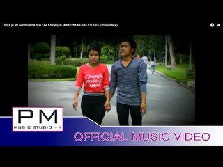 သုဂ္က်ာလု္အု္ မူးေ๏းဏု္ - အဲခုိင္း : Thout ja ler aor mue be nue - Ae Khloei :PM (Official MV)