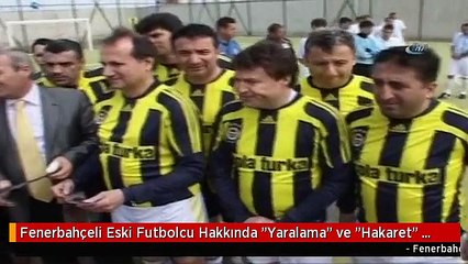 Fenerbahçeli Eski Futbolcu Hakkında "Yaralama" ve "Hakaret" Suçlarından Hapis İstemi