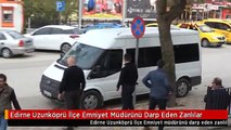 Edirne Uzunköprü İlçe Emniyet Müdürünü Darp Eden Zanlılar