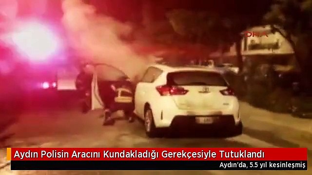 Aydın Polisin Aracını Kundakladığı Gerekçesiyle Tutuklandı