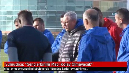 Sumudica: "Gençlerbirliği Maçı Kolay Olmayacak"