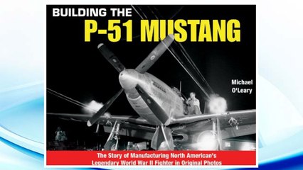 GET PDF Building the P-51 Mustang: The Story of Manufacturing North American's Legendary WWII Fighter in Original Photos FREE