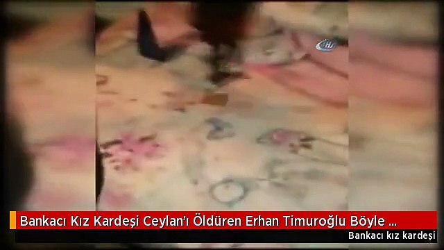 Bankacı Kız Kardeşi Ceylan'ı Öldüren Erhan Timuroğlu Böyle Yakalandı