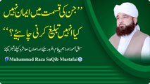 Jin Ki Qismat Me IMAN Nahi , Kya Unhain Tableegh Krni Chahye (Muhammad Raza SaQib Mustafai)