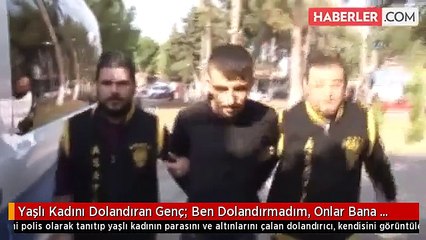 Yaşlı Kadını Dolandıran Genç: Ben Dolandırmadım, Onlar Bana Dolandı