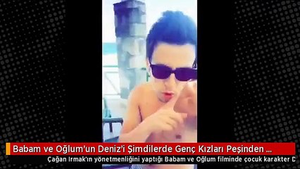 Babam ve Oğlum'un Deniz'i Şimdilerde Genç Kızları Peşinden Koşturuyor