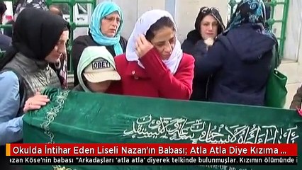 Okulda İntihar Eden Liseli Nazan'ın Babası: Atla Atla Diye Kızıma Bağırmışlar