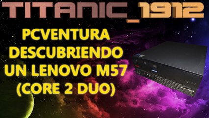 PCVENTURA | DESCUBRIENDO UN LENOVO M57 (CORE 2 DUO) [YT]