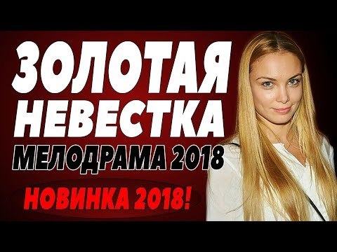 ПРЕМЬЕРА 2018 ВЖАРИЛА ЗАЛ [ ЗОЛОТАЯ НЕВЕСТКА ] Русские мелодрамы 2018 новинки, фильмы 2018 HD russian melodrama 2018 new