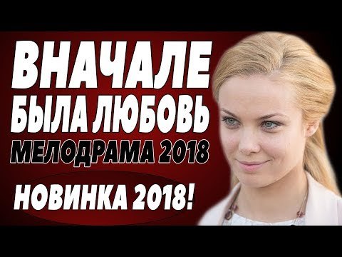 ПРЕМЬЕРА 2018 РВАНУЛА В ТРЕНД [ ВНАЧАЛЕ БЫЛА ЛЮБОВЬ ] Русские мелодрамы 2018 новинки, фильмы 2018 novie russkie melodrami 2018