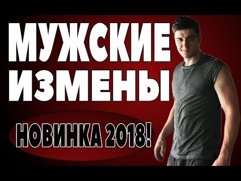 ПРЕМЬЕРА 2018 НАКРЫЛА ВСЕХ [ МУЖСКИЕ ИЗМЕНЫ ] Русские мелодрамы 2018 новинки, фильмы 2018 HD russkie melodrami 2018 novinki