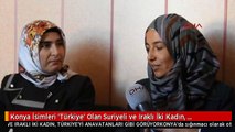 Konya İsimleri 'Türkiye' Olan Suriyeli ve Iraklı İki Kadın, Türkiye'yi Anavatanları Gibi Görüyor