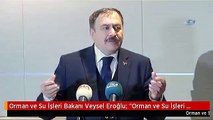 Orman ve Su İşleri Bakanı Veysel Eroğlu: 