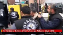 Kız Kardeşini Öldüren Erhan Timuroğlu Adliyeye Sevk Edildi