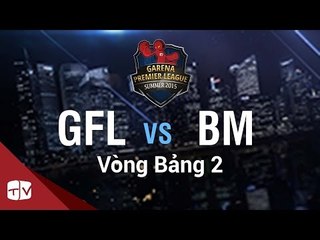 [05.08.2015] GFL vs BM [GPL Hè 2015 ][Vòng Bảng 2]