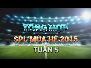 Tổng hợp SPL Mùa Hè 2015 - Tuần 5