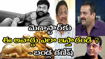 మెగాస్టార్‌కు ఈ అవార్డు ఎలా ఇస్తారండి ? -బండ్ల గణేష్