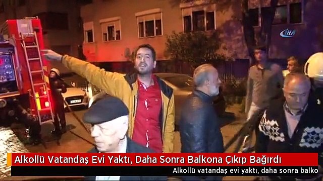 Alkollü Vatandaş Evi Yaktı, Daha Sonra Balkona Çıkıp Bağırdı