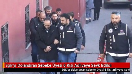 Sgk'yı Dolandıran Şebeke Üyesi 6 Kişi Adliyeye Sevk Edildi