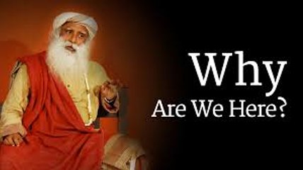 Why Are We Here- Sadhguru