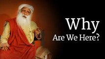 Why Are We Here- Sadhguru