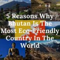 5 Reasons Why Bhutan Is The Most Eco-Friendly Country In The World