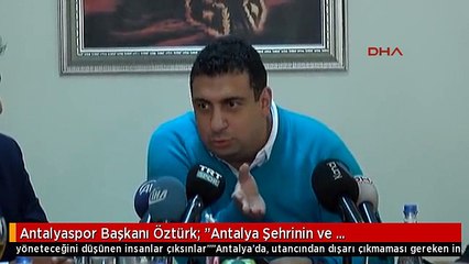 Antalyaspor Başkanı Öztürk: "Antalya Şehrinin ve Antalyaspor'un Bağırsaklarını Temizlemesi Lazım"