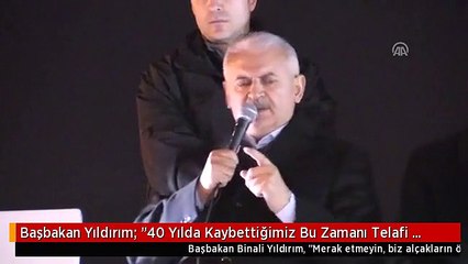 Başbakan Yıldırım: "40 Yılda Kaybettiğimiz Bu Zamanı Telafi Etmek İçin Koşar Adımlarla...