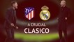 Atletico vs Real - A crucial clasico