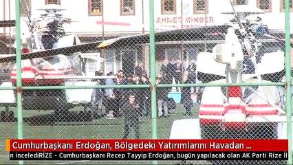 Cumhurbaşkanı Erdoğan, Bölgedeki Yatırımlarını Havadan İnceledi