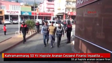 Kahramanmaraş 53 Yıl Hapisle Aranan Cezaevi Firarisi İnşaatta Yakalandı