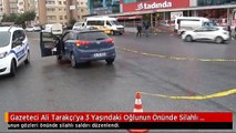 Gazeteci Ali Tarakçı'ya 3 Yaşındaki Oğlunun Önünde Silahlı Saldırı