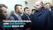 Erdoğan'dan şehit Eren Bülbül'ün ailesine ziyaret