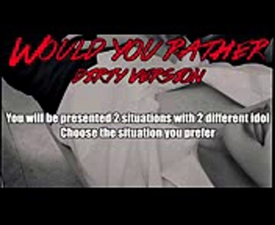 KPOP WOULD YOU RATHER  DIRTY VERSION 18+