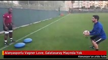 Alanyasporlu Vagner Love, Galatasaray Maçında Yok