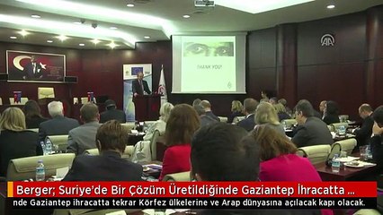 Berger: Suriye'de Bir Çözüm Üretildiğinde Gaziantep İhracatta Tekrar Körfez Ülkelerine ve Arap...