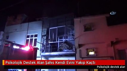 Psikolojik Destek Alan Şahıs Kendi Evini Yakıp Kaçtı