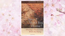 Download PDF May I Walk You Home?: Sharing Christ's Love With the Dying FREE