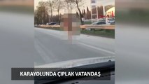 Karayolunda çıplak vatandaş!