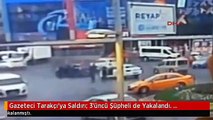 Gazeteci Tarakçı'ya Saldırı; 3'üncü Şüpheli de Yakalandı. Vurmadan Önce Takip Etmişler