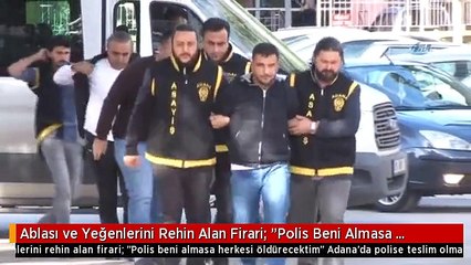 Ablası ve Yeğenlerini Rehin Alan Firari: "Polis Beni Almasa Herkesi Öldürecektim"